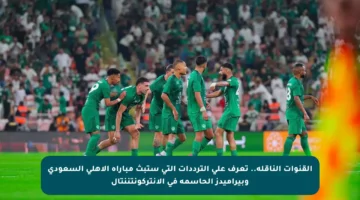 القنوات الناقلة.. تعرف على الترددات التي ستبث مباراة الأهلي السعودي وبيراميدز الحاسمة في الإنتركونتننتال